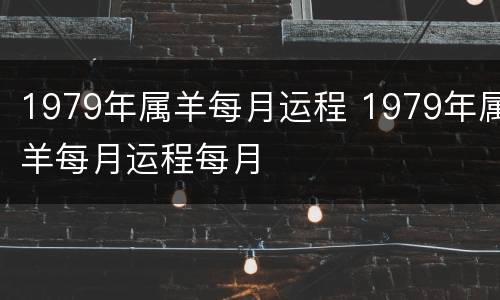 1979年属羊每月运程 1979年属羊每月运程每月