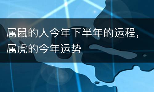 属鼠的人今年下半年的运程，属虎的今年运势