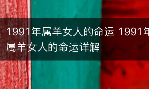 1991年属羊女人的命运 1991年属羊女人的命运详解