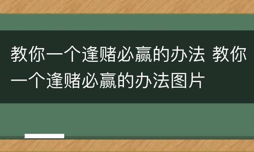 教你一个逢赌必赢的办法 教你一个逢赌必赢的办法图片