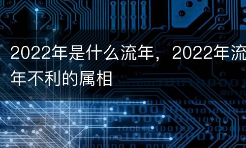 2022年是什么流年，2022年流年不利的属相