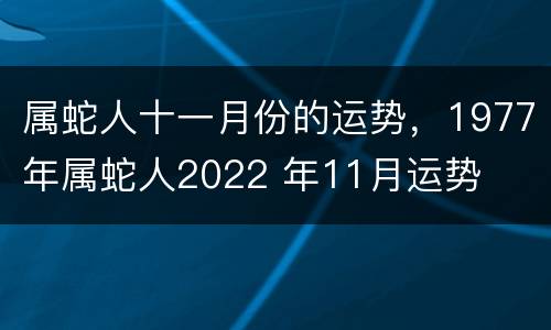 属蛇人十一月份的运势，1977年属蛇人2022 年11月运势