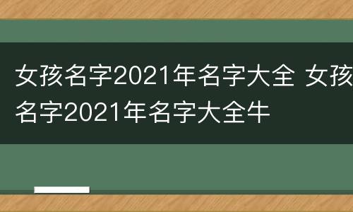 女孩名字2021年名字大全 女孩名字2021年名字大全牛