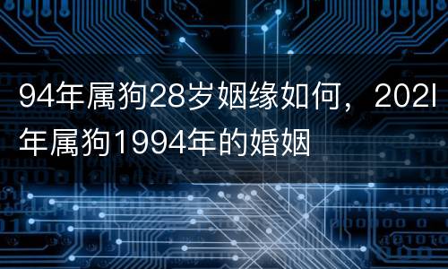 94年属狗28岁姻缘如何，202l年属狗1994年的婚姻