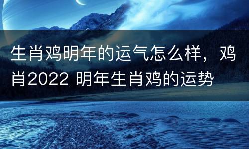 生肖鸡明年的运气怎么样，鸡肖2022 明年生肖鸡的运势