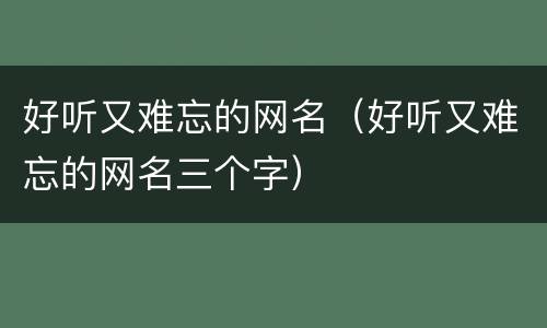 好听又难忘的网名（好听又难忘的网名三个字）