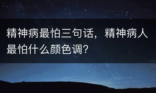 精神病最怕三句话，精神病人最怕什么颜色调?