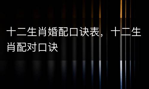 十二生肖婚配口诀表，十二生肖配对口诀