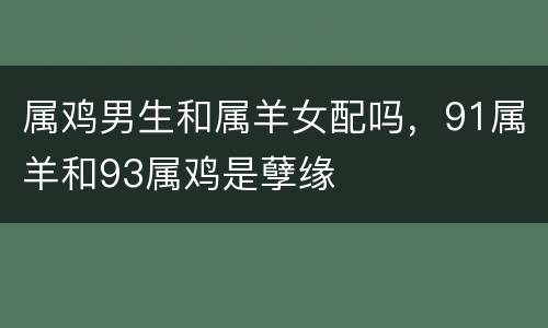 属鸡男生和属羊女配吗，91属羊和93属鸡是孽缘