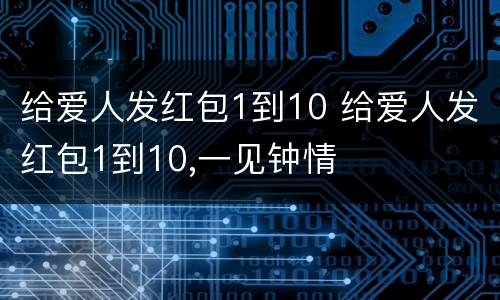 给爱人发红包1到10 给爱人发红包1到10,一见钟情