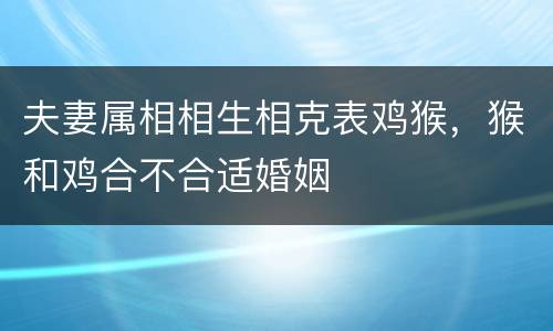 夫妻属相相生相克表鸡猴，猴和鸡合不合适婚姻