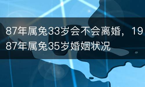 87年属兔33岁会不会离婚，1987年属兔35岁婚姻状况