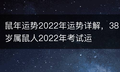 鼠年运势2022年运势详解，38岁属鼠人2022年考试运