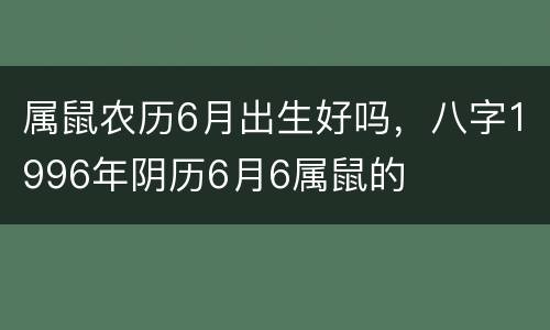 属鼠农历6月出生好吗，八字1996年阴历6月6属鼠的