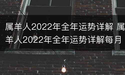 属羊人2022年全年运势详解 属羊人2022年全年运势详解每月