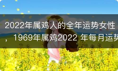 2022年属鸡人的全年运势女性，1969年属鸡2022 年每月运势