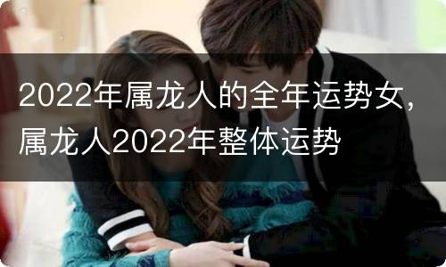 2022年属龙人的全年运势女，属龙人2022年整体运势