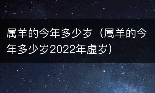 属羊的今年多少岁（属羊的今年多少岁2022年虚岁）