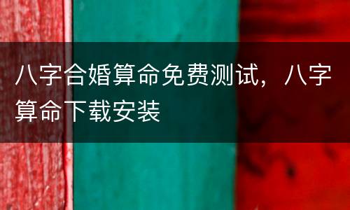 八字合婚算命免费测试，八字算命下载安装