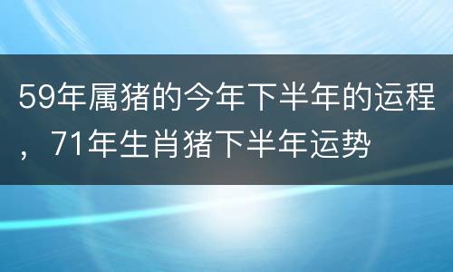 59年属猪的今年下半年的运程，71年生肖猪下半年运势