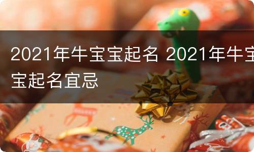 2021年牛宝宝起名 2021年牛宝宝起名宜忌