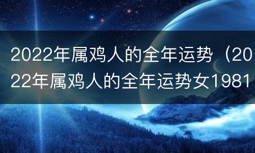 2022年属鸡人的全年运势（2022年属鸡人的全年运势女1981年）