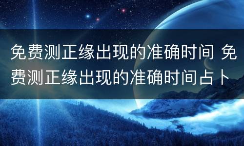 免费测正缘出现的准确时间 免费测正缘出现的准确时间占卜