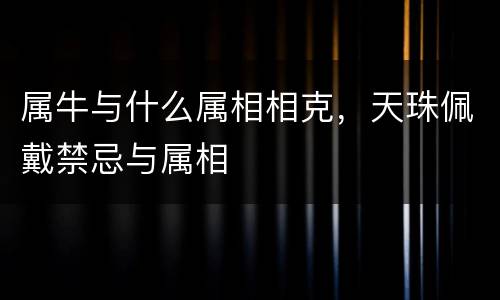 属牛与什么属相相克，天珠佩戴禁忌与属相