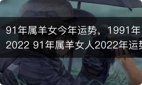 91年属羊女今年运势，1991年2022 91年属羊女人2022年运势