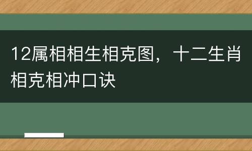 12属相相生相克图，十二生肖相克相冲口诀