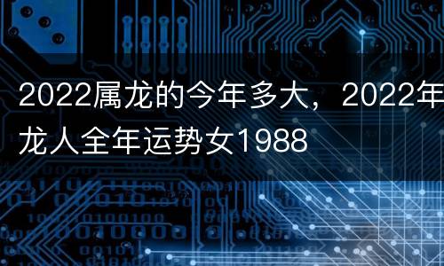 2022属龙的今年多大，2022年龙人全年运势女1988