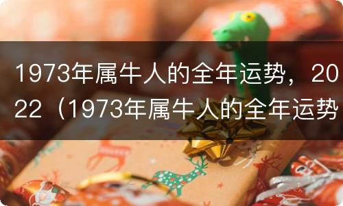 1973年属牛人的全年运势，2022（1973年属牛人的全年运势女性）