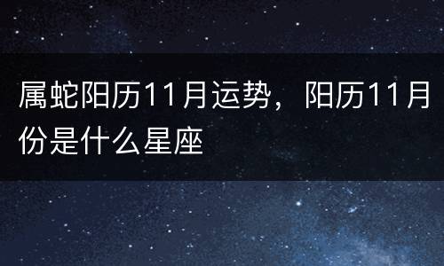 属蛇阳历11月运势，阳历11月份是什么星座