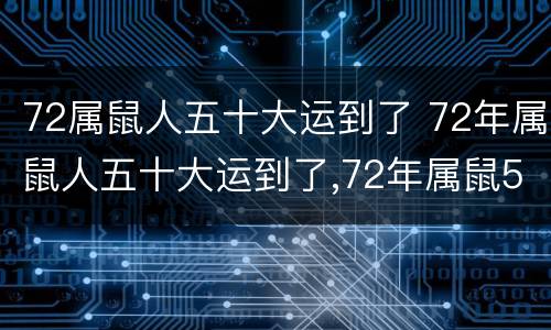 72属鼠人五十大运到了 72年属鼠人五十大运到了,72年属鼠50岁后命运