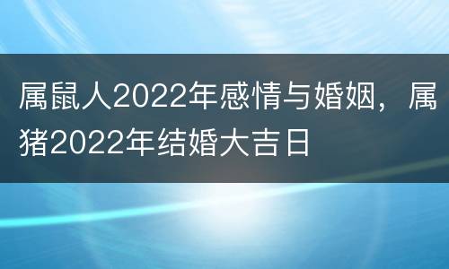 属鼠人2022年感情与婚姻，属猪2022年结婚大吉日