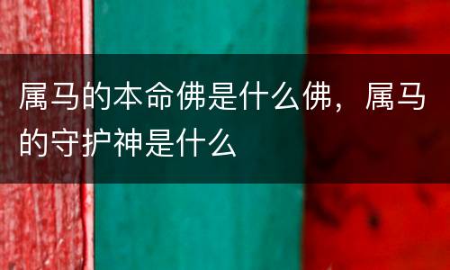 属马的本命佛是什么佛，属马的守护神是什么