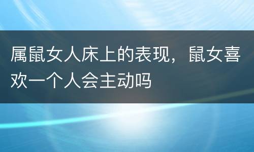 属鼠女人床上的表现，鼠女喜欢一个人会主动吗