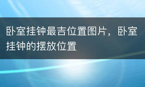 卧室挂钟最吉位置图片，卧室挂钟的摆放位置