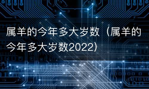 属羊的今年多大岁数（属羊的今年多大岁数2022）