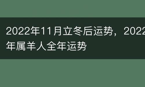 2022年11月立冬后运势，2022年属羊人全年运势