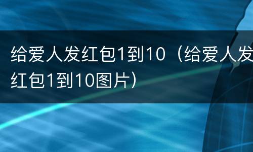 给爱人发红包1到10（给爱人发红包1到10图片）