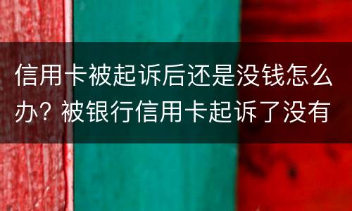 信用卡被起诉后还是没钱怎么办? 被银行信用卡起诉了没有钱还怎么办