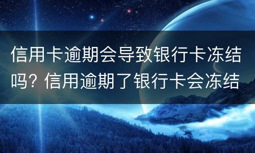 信用卡逾期会导致银行卡冻结吗? 信用逾期了银行卡会冻结吗