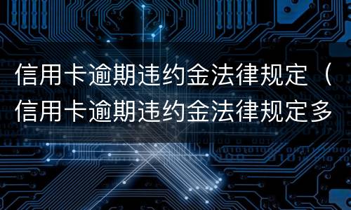 信用卡逾期违约金法律规定（信用卡逾期违约金法律规定多少）