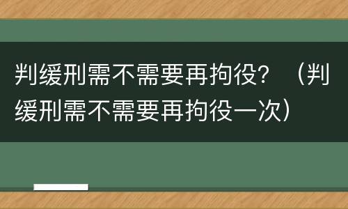 判缓刑需不需要再拘役？（判缓刑需不需要再拘役一次）