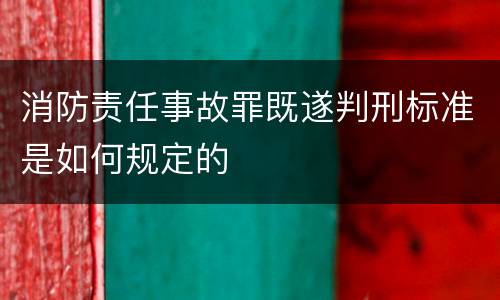 消防责任事故罪既遂判刑标准是如何规定的