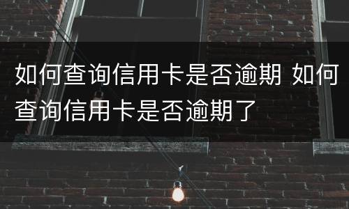 如何查询信用卡是否逾期 如何查询信用卡是否逾期了