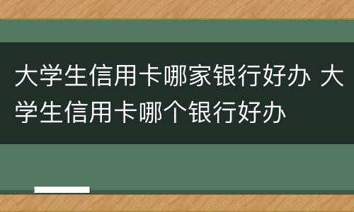 大学生信用卡哪家银行好办 大学生信用卡哪个银行好办