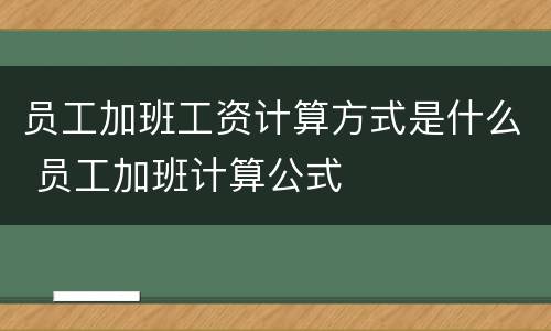 员工加班工资计算方式是什么 员工加班计算公式