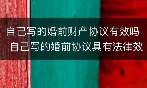 自己写的婚前财产协议有效吗 自己写的婚前协议具有法律效力吗